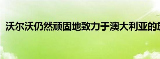 沃尔沃仍然顽固地致力于澳大利亚的旅行车