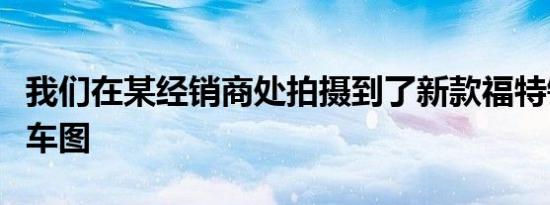 我们在某经销商处拍摄到了新款福特锐界的实车图