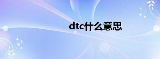 dtc什么意思