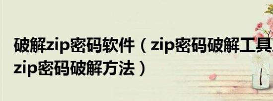 破解zip密码软件（zip密码破解工具及最好的zip密码破解方法）