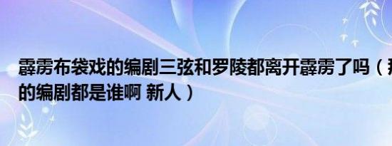 霹雳布袋戏的编剧三弦和罗陵都离开霹雳了吗（那现在霹雳的编剧都是谁啊 新人）