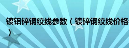 镀铝锌钢绞线参数（镀锌钢绞线价格参考大全）