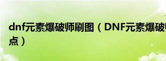 dnf元素爆破师刷图（DNF元素爆破师刷图加点）