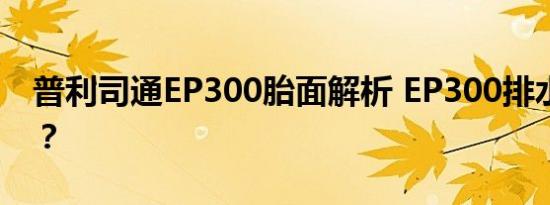 普利司通EP300胎面解析 EP300排水性如何？