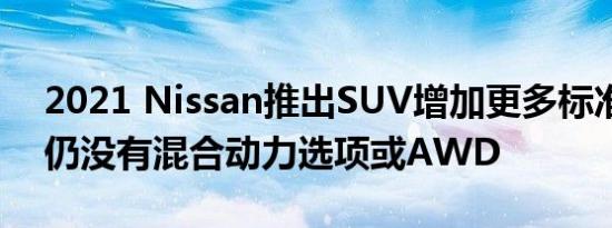 2021 Nissan推出SUV增加更多标准功能但仍没有混合动力选项或AWD