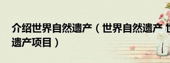 介绍世界自然遗产（世界自然遗产 世界自然遗产项目）