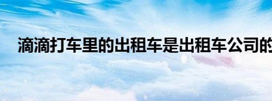 滴滴打车里的出租车是出租车公司的车吗