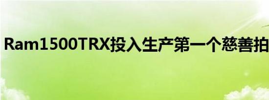 Ram1500TRX投入生产第一个慈善拍卖模型