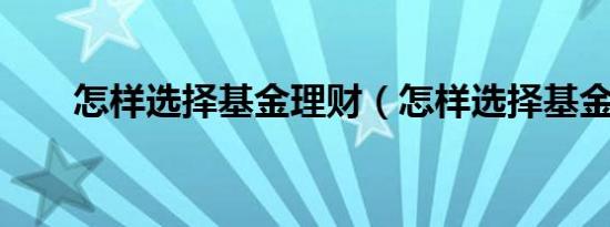 怎样选择基金理财（怎样选择基金?）