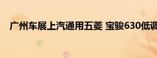 广州车展上汽通用五菱 宝骏630低调亮相