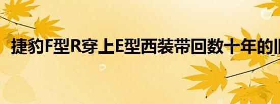 捷豹F型R穿上E型西装带回数十年的旧油漆