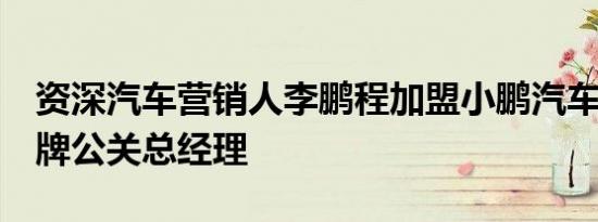 资深汽车营销人李鹏程加盟小鹏汽车  出任品牌公关总经理