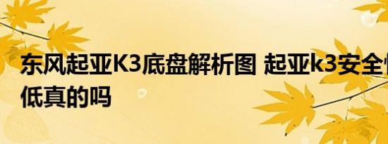 东风起亚K3底盘解析图 起亚k3安全性全球最低真的吗