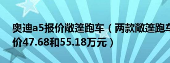 奥迪a5报价敞篷跑车（两款敞篷跑车分别售价47.68和55.18万元）