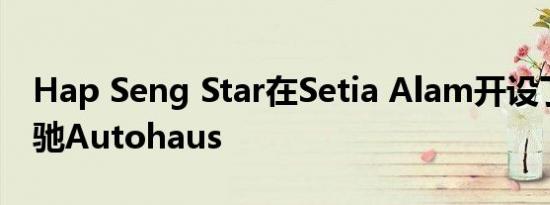 Hap Seng Star在Setia Alam开设了新的奔驰Autohaus