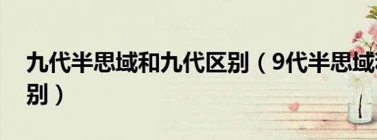 九代半思域和九代区别（9代半思域和9代区别）