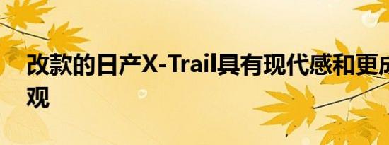 改款的日产X-Trail具有现代感和更成熟的外观