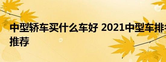 中型轿车买什么车好 2021中型车排名前十名推荐