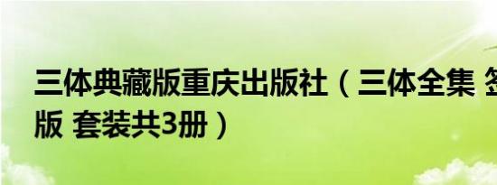 三体典藏版重庆出版社（三体全集 签章典藏版 套装共3册）