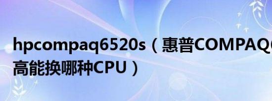 hpcompaq6520s（惠普COMPAQ6520S最高能换哪种CPU）