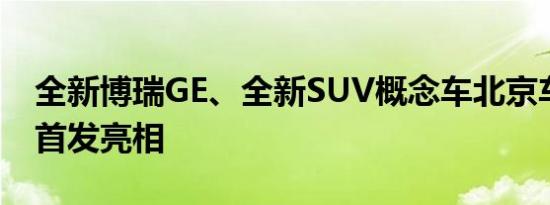 全新博瑞GE、全新SUV概念车北京车展全球首发亮相