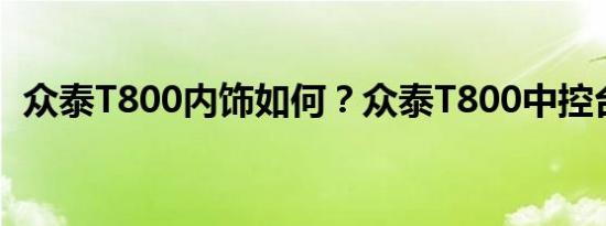 众泰T800内饰如何？众泰T800中控台图片