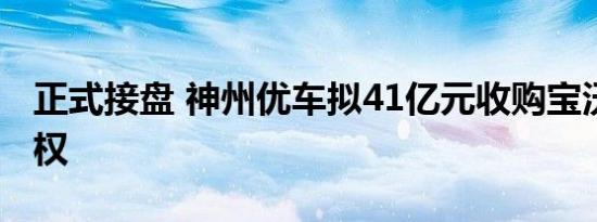 正式接盘 神州优车拟41亿元收购宝沃67%股权