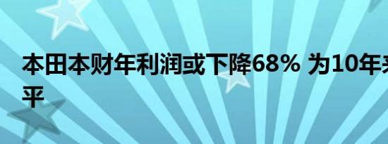 本田本财年利润或下降68% 为10年来最低水平