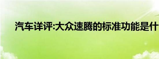 汽车详评:大众速腾的标准功能是什么？