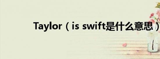 Taylor（is swift是什么意思）