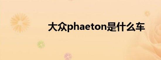 大众phaeton是什么车