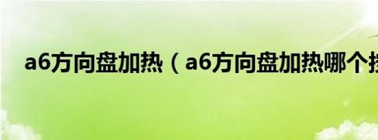 a6方向盘加热（a6方向盘加热哪个按键）