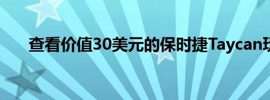 查看价值30美元的保时捷Taycan玩具