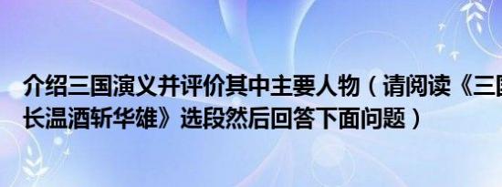 介绍三国演义并评价其中主要人物（请阅读《三国演义关云长温酒斩华雄》选段然后回答下面问题）