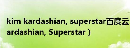 kim kardashian, superstar百度云（Kim Kardashian, Superstar）