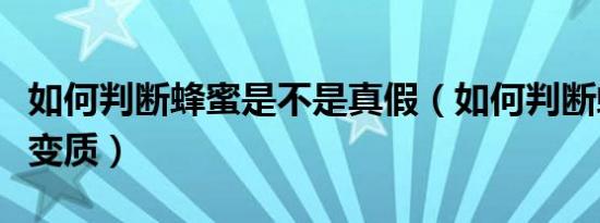 如何判断蜂蜜是不是真假（如何判断蜂蜜是否变质）