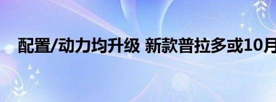 配置/动力均升级 新款普拉多或10月上市