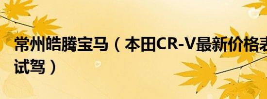 常州皓腾宝马（本田CR-V最新价格表 可试乘试驾）