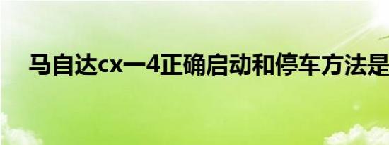 马自达cx一4正确启动和停车方法是什么