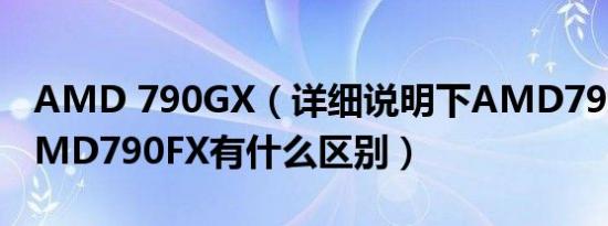 AMD 790GX（详细说明下AMD790GX与AMD790FX有什么区别）