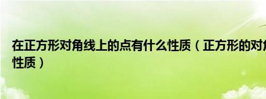 在正方形对角线上的点有什么性质（正方形的对角线有什么性质）