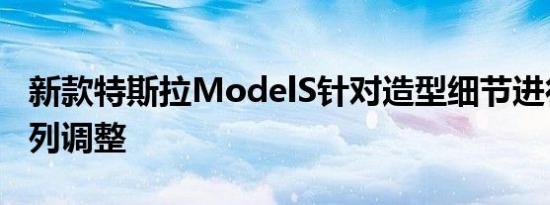 新款特斯拉ModelS针对造型细节进行了一系列调整