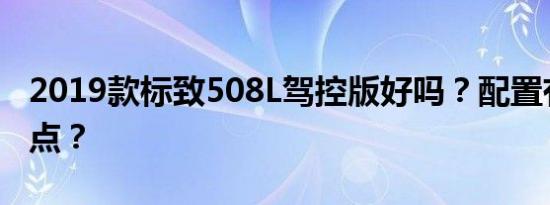 2019款标致508L驾控版好吗？配置有什么亮点？