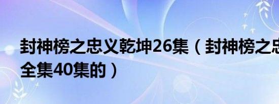 封神榜之忠义乾坤26集（封神榜之忠义乾坤全集40集的）