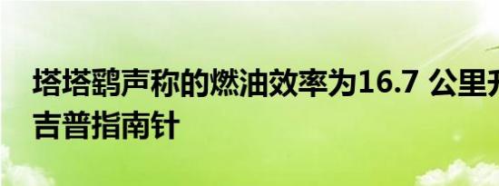 塔塔鹞声称的燃油效率为16.7 公里升略低于吉普指南针