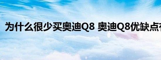 为什么很少买奥迪Q8 奥迪Q8优缺点有哪些