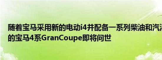 随着宝马采用新的电动i4并配备一系列柴油和汽油发动机新的宝马4系GranCoupe即将问世