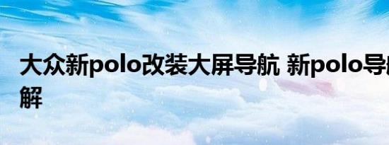 大众新polo改装大屏导航 新polo导航安装图解