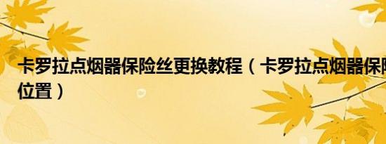 卡罗拉点烟器保险丝更换教程（卡罗拉点烟器保险丝在什么位置）