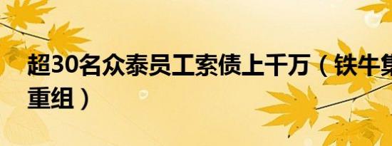 超30名众泰员工索债上千万（铁牛集团或将重组）